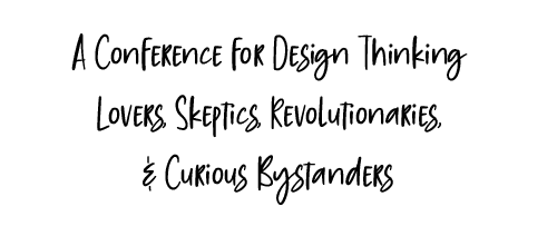A conference for Design Thinking Lovers, Skeptics, Revolutionaries, and curious bystanders